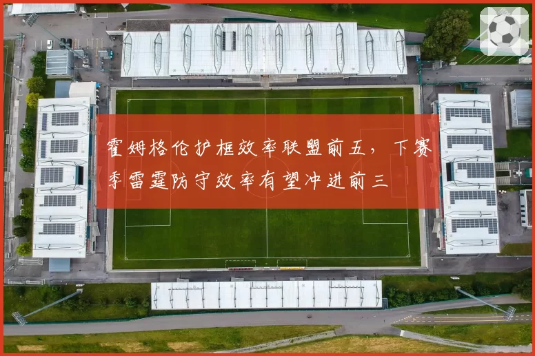 霍姆格伦护框效率联盟前五,下赛季雷霆防守效率有望冲进前三