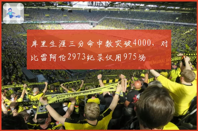 库里生涯三分命中数突破4000,对比雷阿伦2973纪录仅用975场