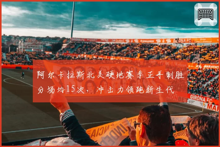 阿尔卡拉斯北美硬地赛季正手制胜分场均15次，冲击力领跑新生代