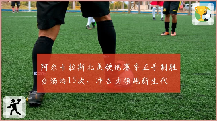 阿尔卡拉斯北美硬地赛季正手制胜分场均15次,冲击力领跑新生代