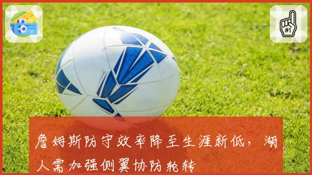 詹姆斯防守效率降至生涯新低,湖人需加强侧翼协防轮转