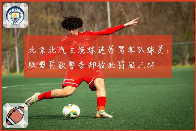 北京北汽主场球迷辱骂客队球员，联盟罚款警告却被批罚酒三杯
