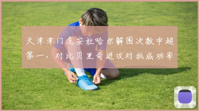 天津津门虎安杜哈尔解围次数中超第一，对比贝里奇进攻对抗成功率，中轴线攻防对比