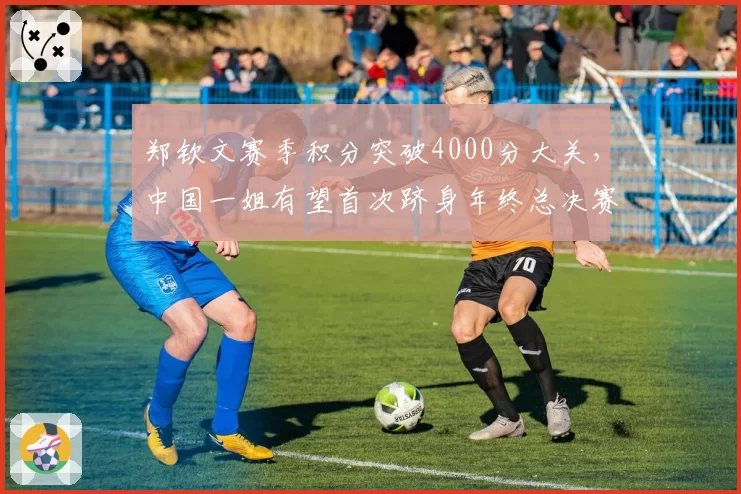 郑钦文赛季积分突破4000分大关，中国一姐有望首次跻身年终总决赛