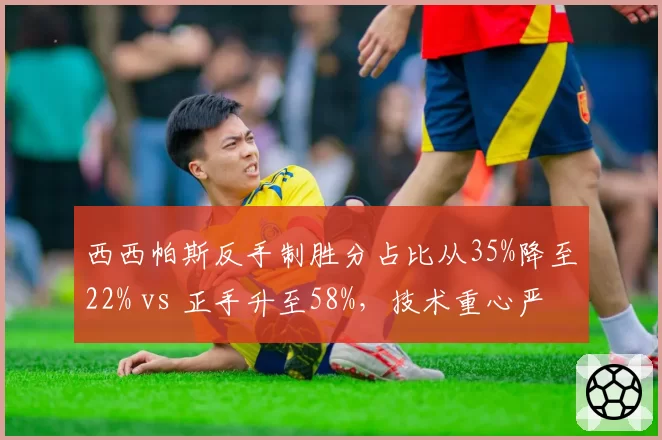 西西帕斯反手制胜分占比从35%降至22% vs 正手升至58%，技术重心严重偏移