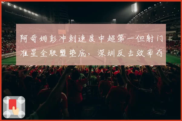 阿奇姆彭冲刺速度中超第一但射门准星全联盟垫底,深圳反击效率存疑